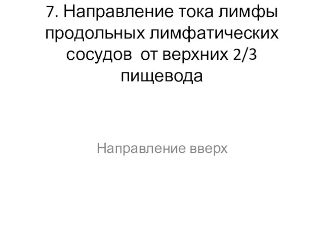 7. Направление тока лимфы продольных лимфатических сосудов от верхних 2/3 пищевода Направление вверх