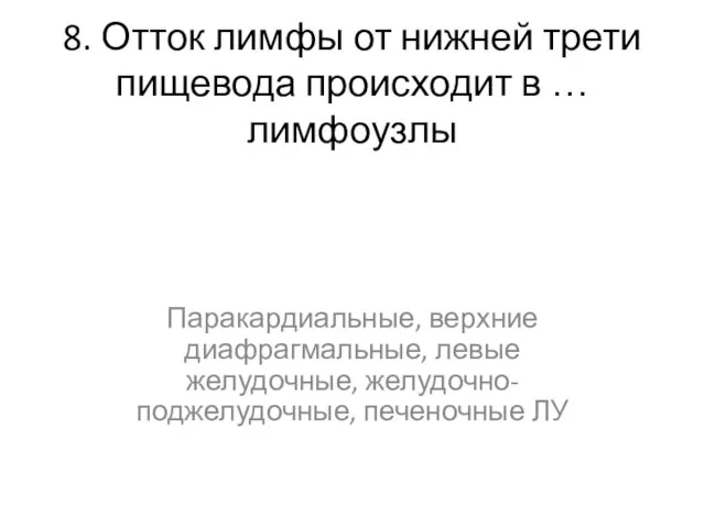 8. Отток лимфы от нижней трети пищевода происходит в … лимфоузлы Паракардиальные,