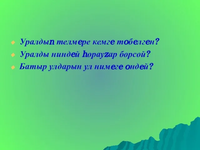 Уралдыn телмeре кемгe тoбeлгeн? Уралды ниндeй hорауzар борсой? Батыр улдарын ул нимeгe oндeй?