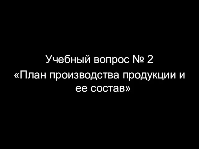 Учебный вопрос № 2 «План производства продукции и ее состав»