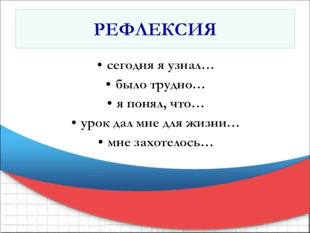 РЕФЛЕКСИЯ сегодня я узнал… было трудно… я понял, что… урок дал мне для жизни… мне захотелось…