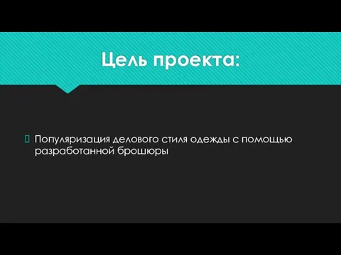 Цель проекта: Популяризация делового стиля одежды с помощью разработанной брошюры