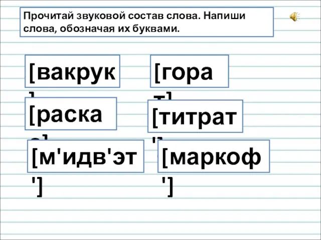 Прочитай звуковой состав слова. Напиши слова, обозначая их буквами. [вакрук] [горат] [раскас] [титрат'] [м'идв'эт'] [маркоф']