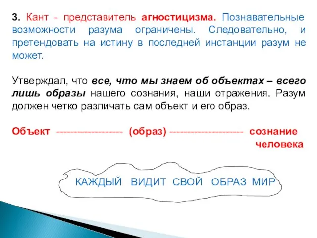 3. Кант - представитель агностицизма. Познавательные возможности разума ограничены. Следовательно, и претендовать