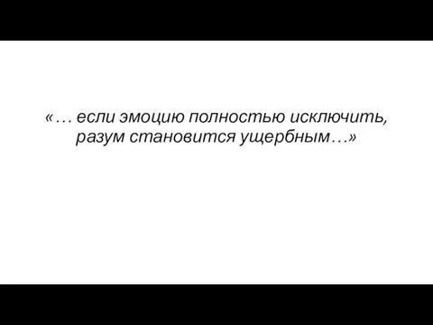 «… если эмоцию полностью исключить, разум становится ущербным…»