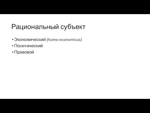 Рациональный субъект Экономический (homo economicus) Политический Правовой