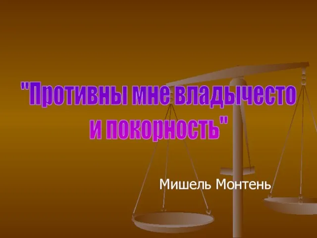 Мишель Монтень "Противны мне владычесто и покорность"