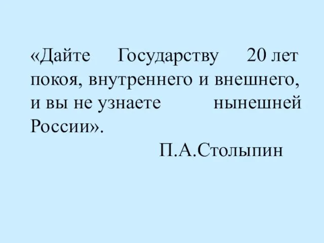 «Дайте Государству 20 лет покоя, внутреннего и внешнего, и вы не узнаете нынешней России». П.А.Столыпин