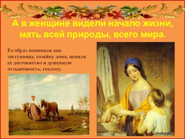 А в женщине видели начало жизни, мать всей природы, всего мира. Ее