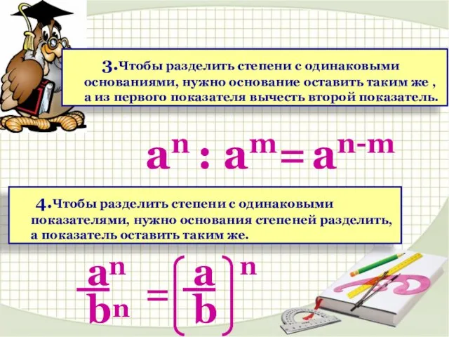 3.Чтобы разделить степени с одинаковыми основаниями, нужно основание оставить таким же ,