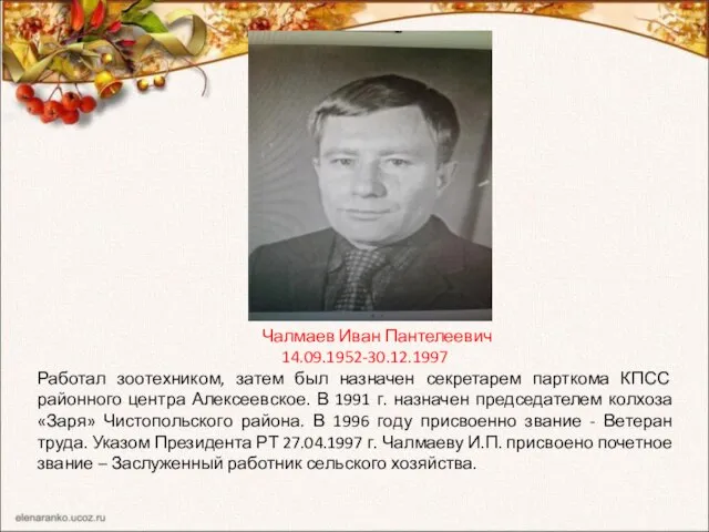 Чалмаев Иван Пантелеевич 14.09.1952-30.12.1997 Работал зоотехником, затем был назначен секретарем парткома КПСС