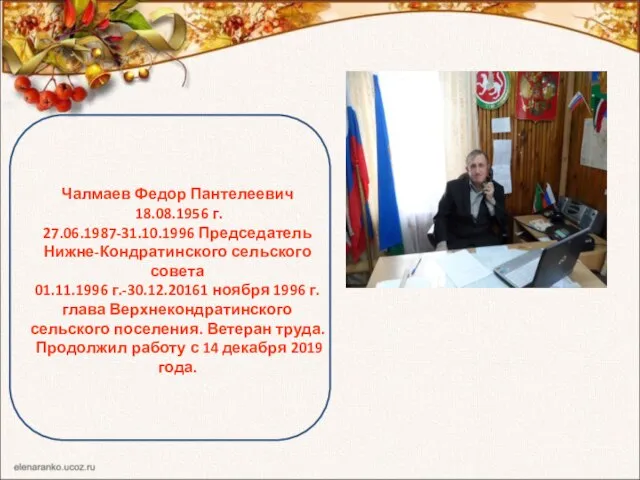 Чалмаев Федор Пантелеевич 18.08.1956 г. 27.06.1987-31.10.1996 Председатель Нижне-Кондратинского сельского совета 01.11.1996 г.-30.12.20161