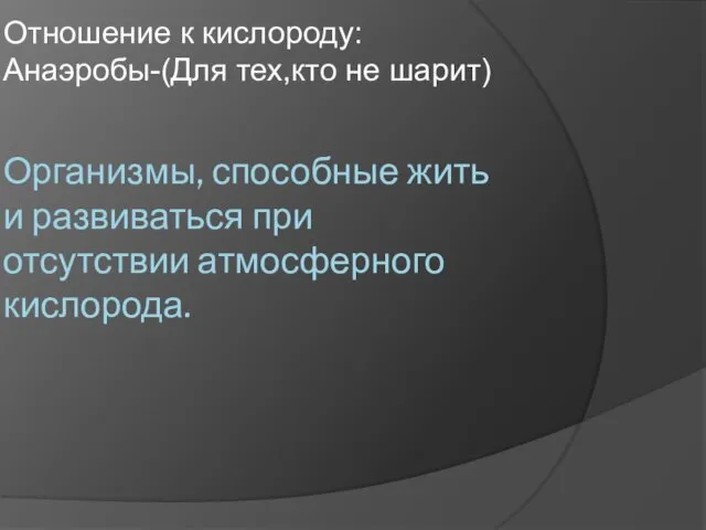 Организмы, способные жить и развиваться при отсутствии атмосферного кислорода. Отношение к кислороду:Анаэробы-(Для тех,кто не шарит)