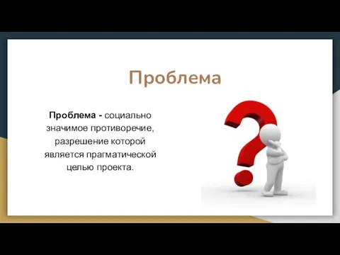 Проблема - социально значимое противоречие, разрешение которой является прагматической целью проекта. Проблема