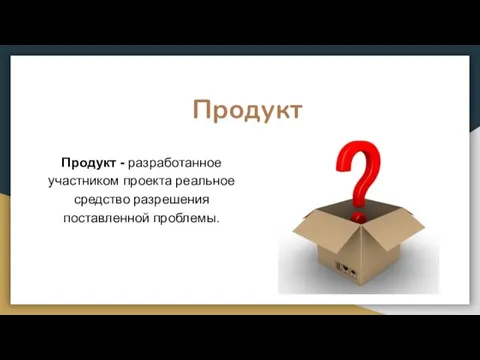 Продукт - разработанное участником проекта реальное средство разрешения поставленной проблемы. Продукт