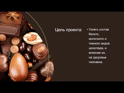 Цель проекта: Узнать состав белого, молочного и темного видов шоколада, и влияние их, на здоровье человека.