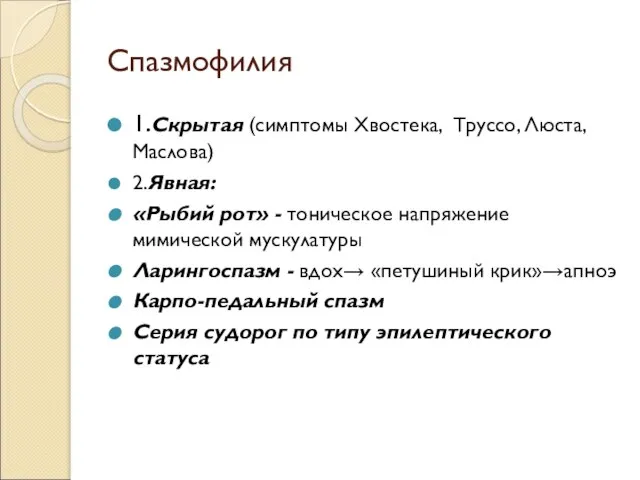 Спазмофилия 1.Скрытая (симптомы Хвостека, Труссо, Люста, Маслова) 2.Явная: «Рыбий рот» - тоническое