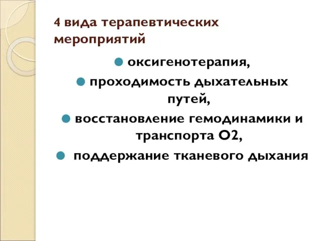 4 вида терапевтических мероприятий оксигенотерапия, проходимость дыхательных путей, восстановление гемодинамики и транспорта О2, поддержание тканевого дыхания