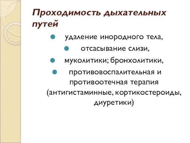 Проходимость дыхательных путей удаление инородного тела, отсасывание слизи, муколитики; бронхолитики, противовоспалительная и