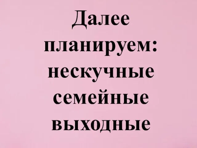 Далее планируем: нескучные семейные выходные