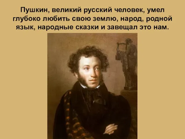 Пушкин, великий русский человек, умел глубоко любить свою землю, народ, родной язык,