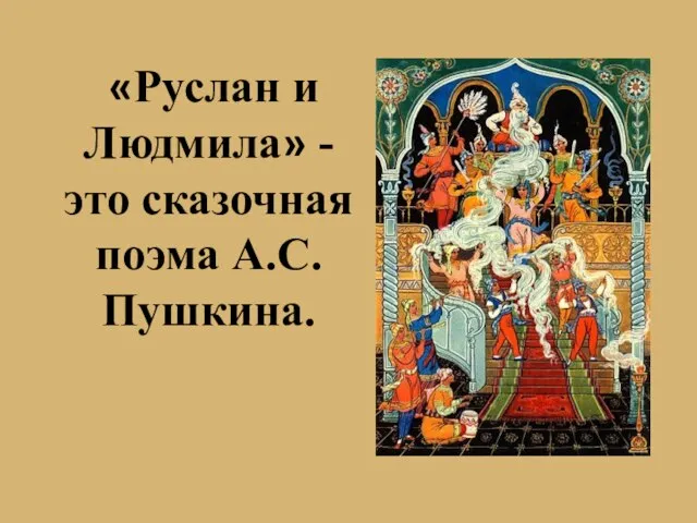 «Руслан и Людмила» - это сказочная поэма А.С.Пушкина.