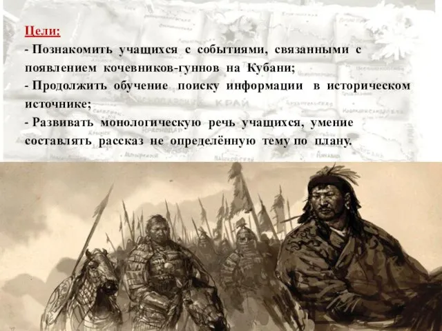 Цели: - Познакомить учащихся с событиями, связанными с появлением кочевников-гуннов на Кубани;