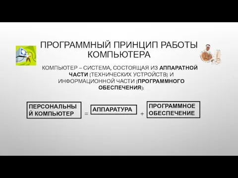 ПРОГРАММНЫЙ ПРИНЦИП РАБОТЫ КОМПЬЮТЕРА КОМПЬЮТЕР – СИСТЕМА, СОСТОЯЩАЯ ИЗ АППАРАТНОЙ ЧАСТИ (ТЕХНИЧЕСКИХ