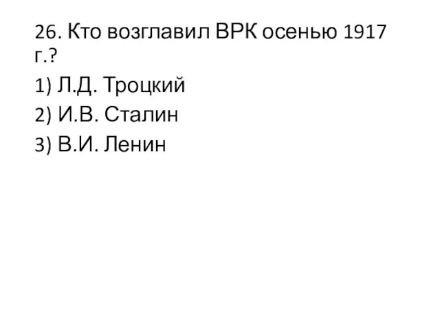 26. Кто возглавил ВРК осенью 1917 г.? 1) Л.Д. Троцкий 2) И.В. Сталин 3) В.И. Ленин