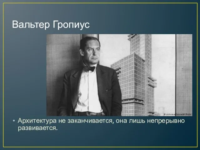 Вальтер Гропиус Архитектура не заканчивается, она лишь непрерывно развивается.