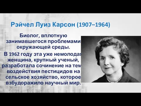 Рэйчел Луиз Карсон (1907–1964) Биолог, вплотную занимавшегося проблемами окружающей среды. В 1962