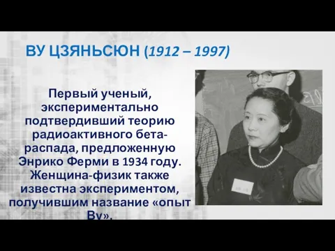 ВУ ЦЗЯНЬСЮН (1912 – 1997) Первый ученый, экспериментально подтвердивший теорию радиоактивного бета-распада,