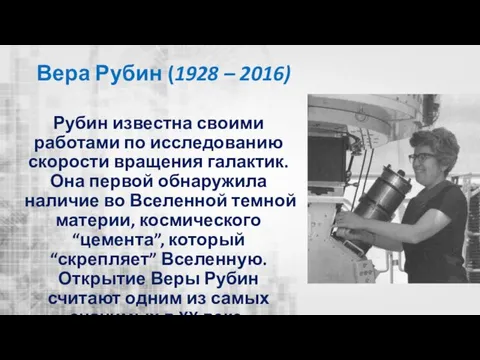 Вера Рубин (1928 – 2016) Рубин известна своими работами по исследованию скорости