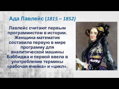 Ада Лавлейс (1815 – 1852) Лавлейс считают первым программистом в истории. Женщина-математик