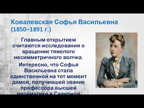 Ковалевская Софья Васильевна (1850–1891 г.) Главным открытием считаются исследования о вращении тяжелого