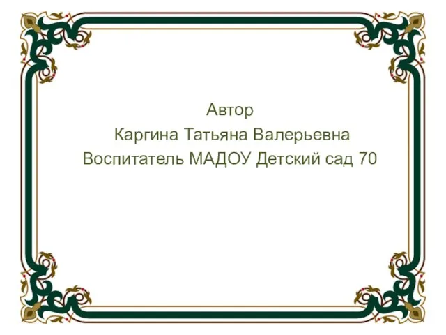 Автор Каргина Татьяна Валерьевна Воспитатель МАДОУ Детский сад 70