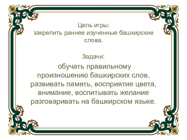 Цель игры: закрепить раннее изученные башкирские слова. Задачи: обучать правильному произношению башкирских