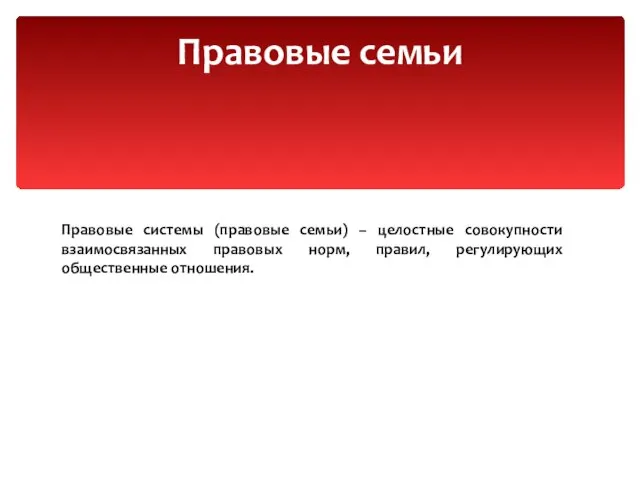 Правовые семьи Правовые системы (правовые семьи) – целостные совокупности взаимосвязанных правовых норм, правил, регулирующих общественные отношения.