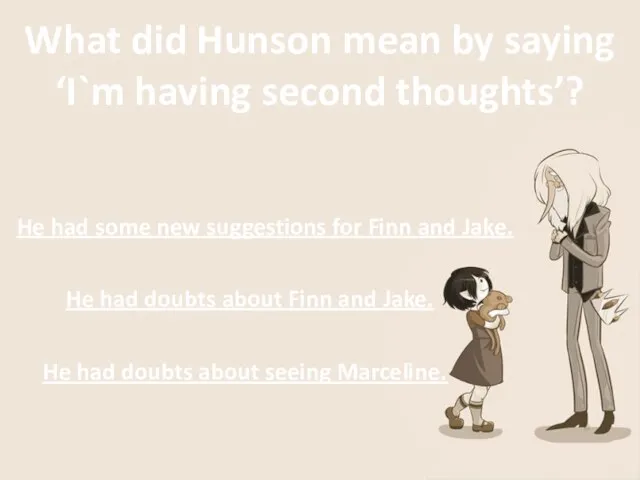 What did Hunson mean by saying ‘I`m having second thoughts’? He had