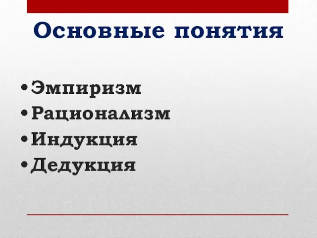 Основные понятия Эмпиризм Рационализм Индукция Дедукция