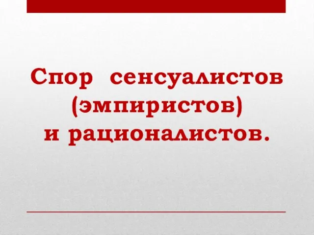 Спор сенсуалистов (эмпиристов) и рационалистов.