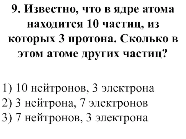 9. Известно, что в ядре атома находится 10 частиц, из которых 3