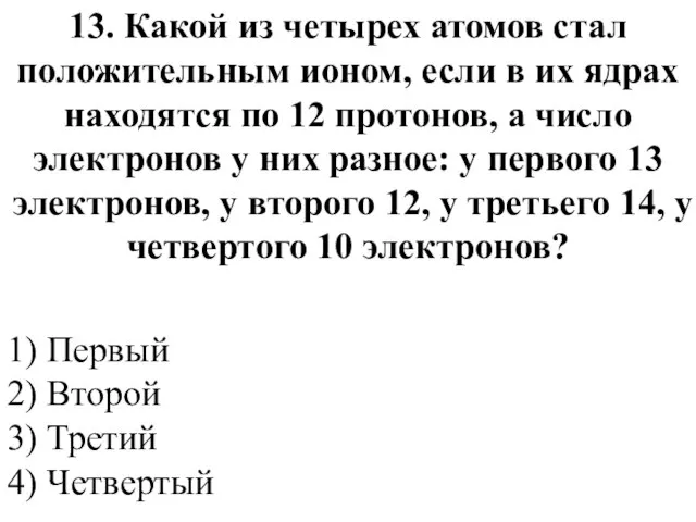 13. Какой из четырех атомов стал положительным ионом, если в их ядрах