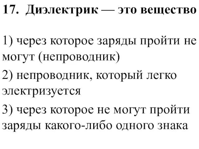 17. Диэлектрик — это вещество 1) через которое заряды пройти не могут