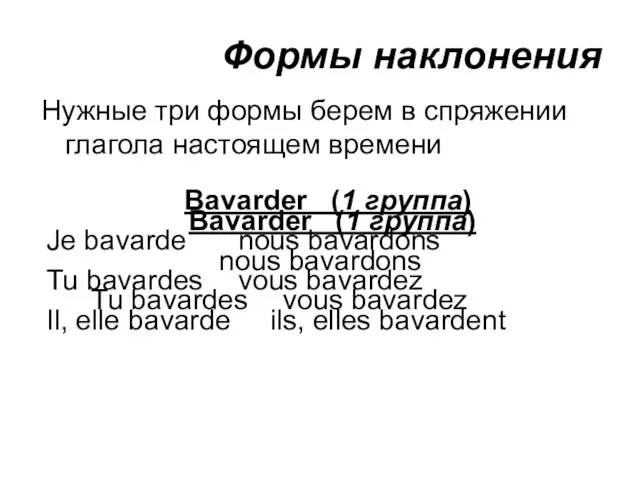 Формы наклонения Нужные три формы берем в спряжении глагола настоящем времени Bavarder