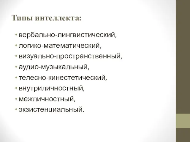 Типы интеллекта: вербально-лингвистический, логико-математический, визуально-пространственный, аудио-музыкальный, телесно-кинестетический, внутриличностный, межличностный, экзистенциальный.