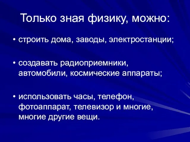 Только зная физику, можно: строить дома, заводы, электростанции; создавать радиоприемники, автомобили, космические