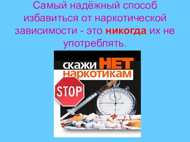 Самый надёжный способ избавиться от наркотической зависимости - это никогда их не употреблять.