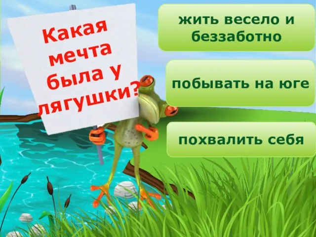 Какая мечта была у лягушки? жить весело и беззаботно побывать на юге похвалить себя