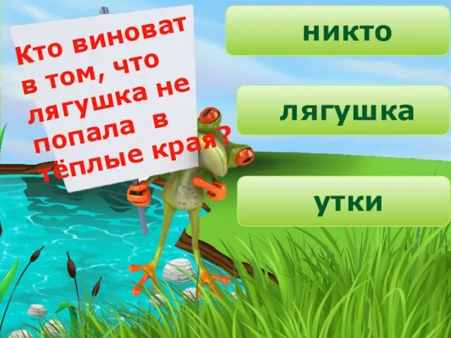 Кто виноват в том, что лягушка не попала в тёплые края? никто лягушка утки